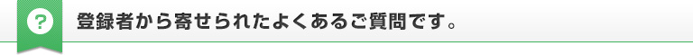 登録者から寄せられたよくあるご質問です。