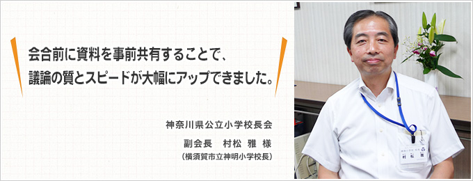 神奈川県公立小学校長会様「会合前に資料を事前共有することで、議論の質とスピードが大幅にアップできました。」
