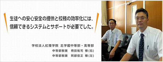 学校法人紅陵学院志学館中等部・高等部様「生徒への安心安全の提供と校務の効率化には、信頼できるシステムとサポートが必要でした。」